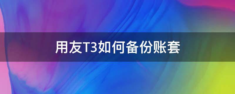 用友T3如何备份账套（用友t3备份账套在哪里）