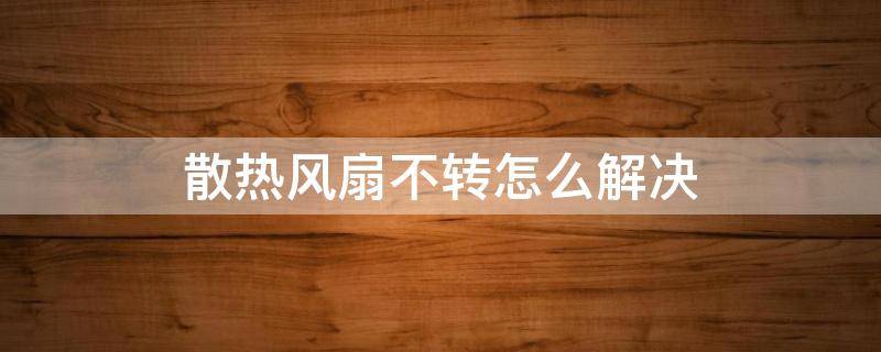 散热风扇不转怎么解决 散热风扇不转怎么办