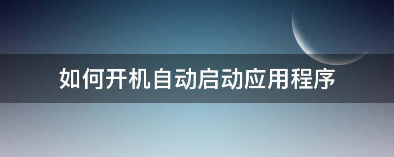 如何开机自动启动应用程序 如何让应用程序开机自启动