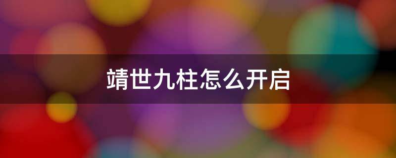 靖世九柱怎么开启（靖世九柱怎么开启?）