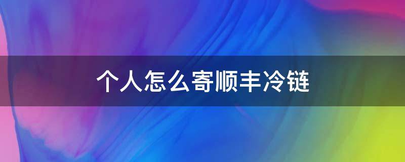 个人怎么寄顺丰冷链（个人可以寄顺丰冷链）