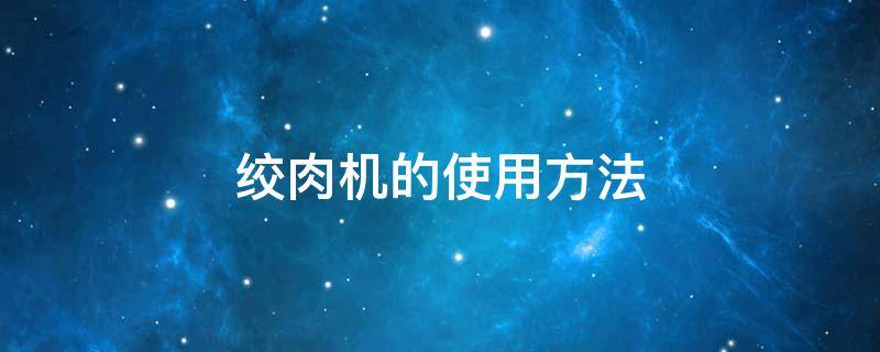 绞肉机的使用方法 绞肉机的使用方法和注意事项