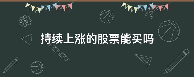 持续上涨的股票能买吗 股票一直上涨可以买入吗