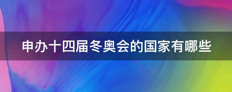 申办十四届冬奥会的国家有哪些（申办十四届冬奥会的国家有哪些地方）