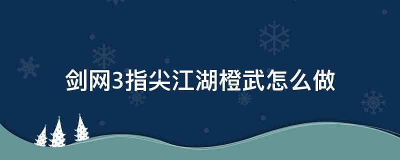 剑网3指尖江湖橙武怎么做 剑网3指尖江湖橙武怎么获得