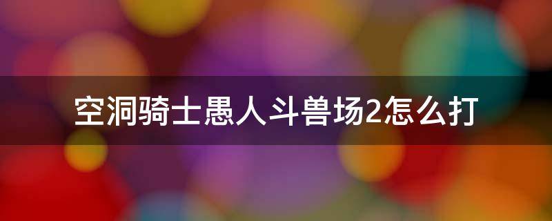 空洞骑士愚人斗兽场2怎么打 空洞骑士愚人斗兽场1怎么打