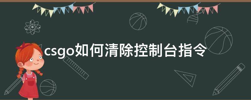 csgo如何清除控制台指令 csgo怎么清除控制台指令