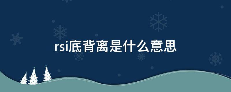 rsi底背离是什么意思 rsl底背离是什么意思