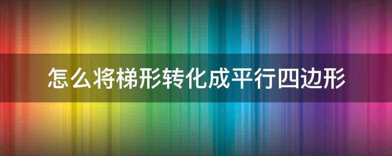 怎么将梯形转化成平行四边形（梯形转化成平行四边形的面积）