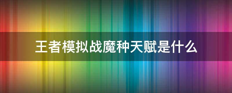 王者模拟战魔种天赋是什么（王者模拟战魔种天赋是什么效果）