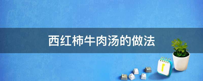 西红柿牛肉汤的做法 西红柿牛肉汤的做法大全