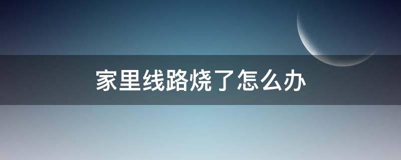 家里线路烧了怎么办 家里线路烧了怎么办要多少钱