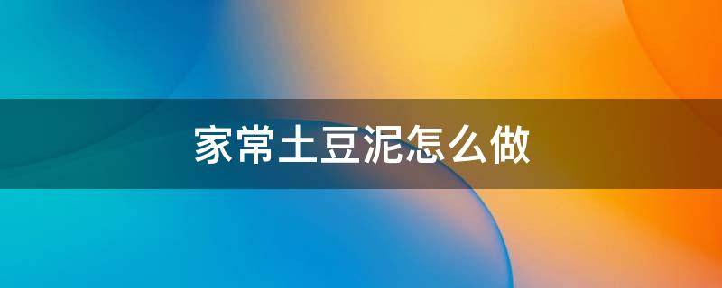 家常土豆泥怎么做 家常土豆泥怎么做最简单