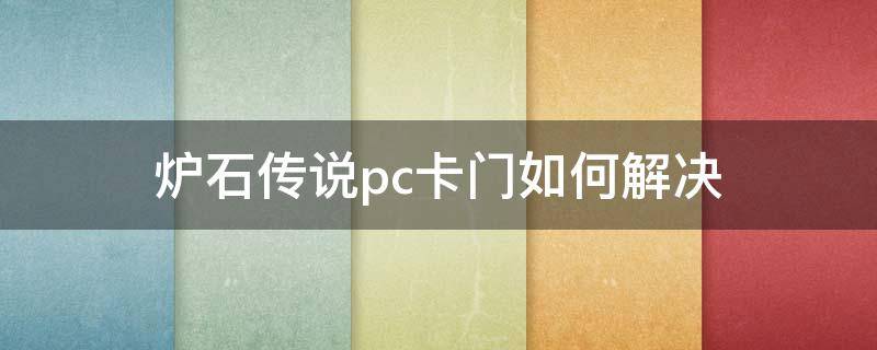 炉石传说pc卡门如何解决 炉石pc端卡门进不去怎么办