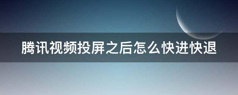 腾讯视频投屏之后怎么快进快退 腾讯视频投屏后如何快进