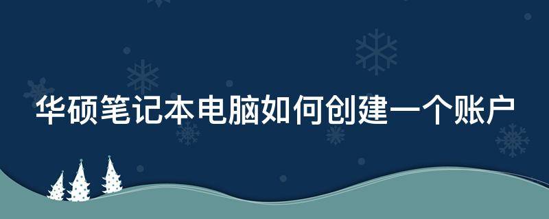 华硕笔记本电脑如何创建一个账户（华硕笔记本电脑如何创建一个账户管理）