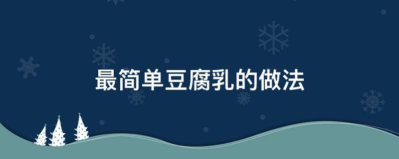 最简单豆腐乳的做法（最简单豆腐乳的做法秋季）