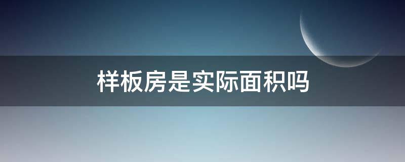 样板房是实际面积吗（样板房面积和实际交房面积有区别嘛）