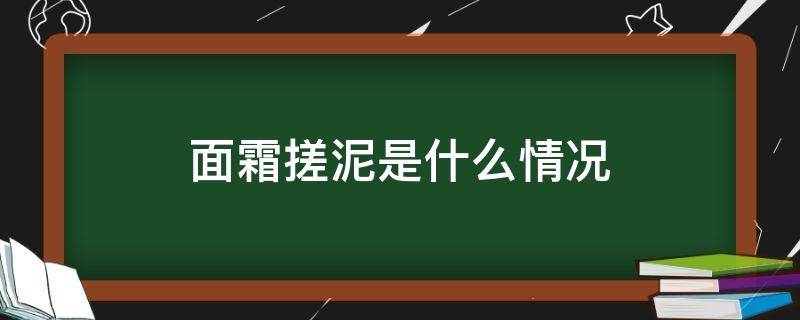 面霜搓泥是什么情况（谷雨面霜搓泥是什么情况）