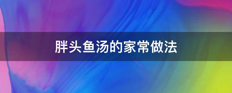 胖头鱼汤的家常做法 胖头鱼汤的做法大全