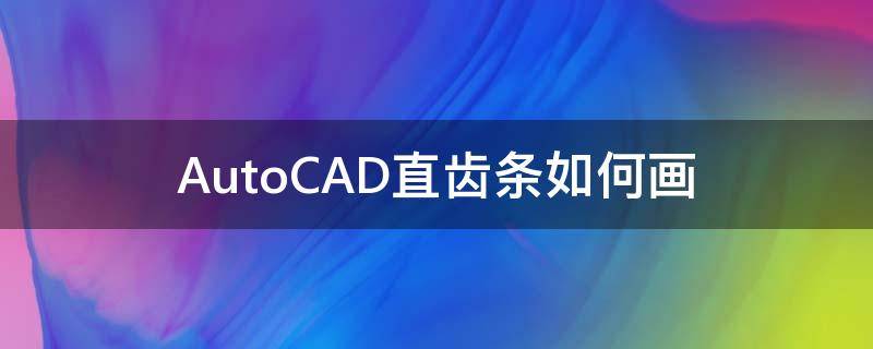 AutoCAD直齿条如何画 autocad怎样画齿轮