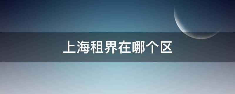 上海租界在哪个区 上海市租界在哪个区