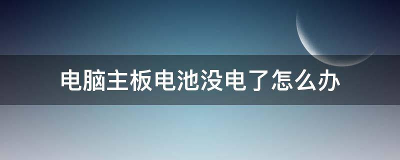 电脑主板电池没电了怎么办 电脑主板电池总是没电怎么办