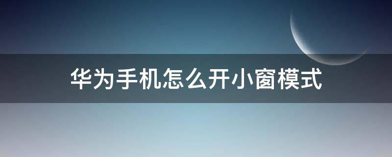 华为手机怎么开小窗模式（华为手机怎样开小窗口模式）