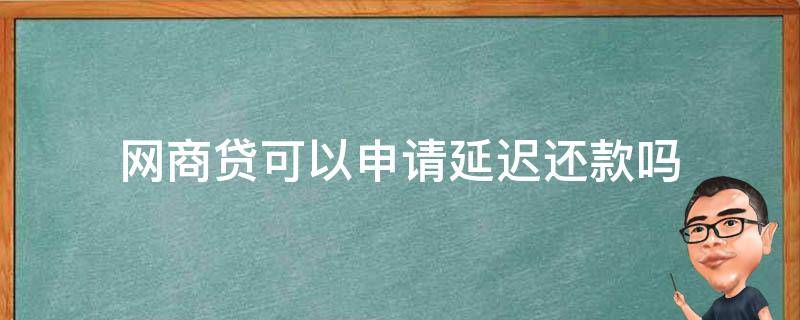 网商贷可以申请延迟还款吗（网商贷可以推迟还款吗）