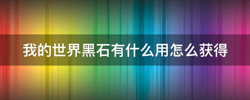 我的世界黑石有什么用怎么获得（我的世界黑石怎样获得）