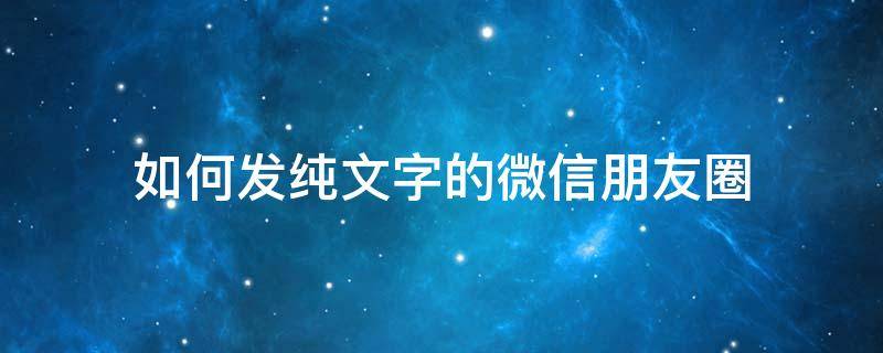 如何发纯文字的微信朋友圈（微信如何发纯文字朋友圈?）