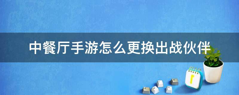 中餐厅手游怎么更换出战伙伴 中餐厅游戏选定伙伴怎么换人