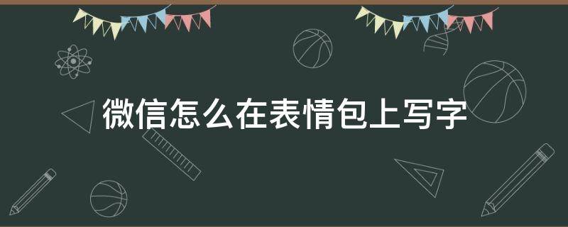 微信怎么在表情包上写字 微信表情包怎么写文字