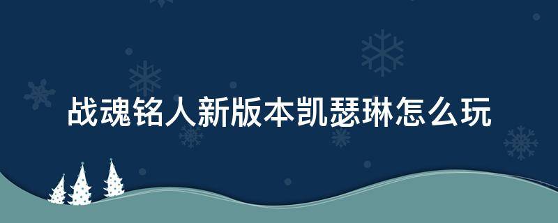 战魂铭人新版本凯瑟琳怎么玩（战魂铭人凯瑟琳加点攻略）