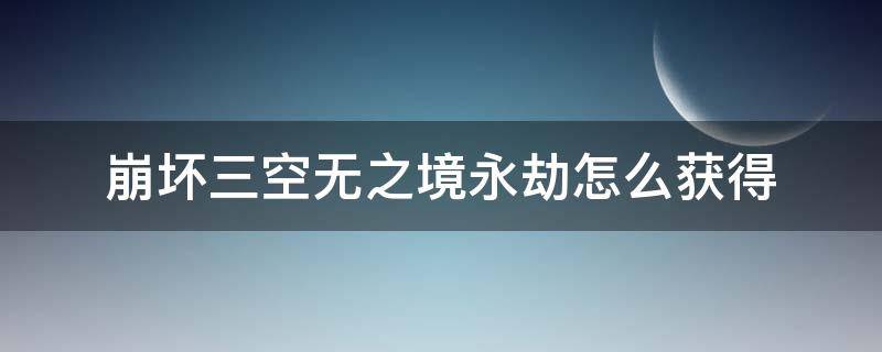 崩坏三空无之境永劫怎么获得（空无之境永劫怎么做）