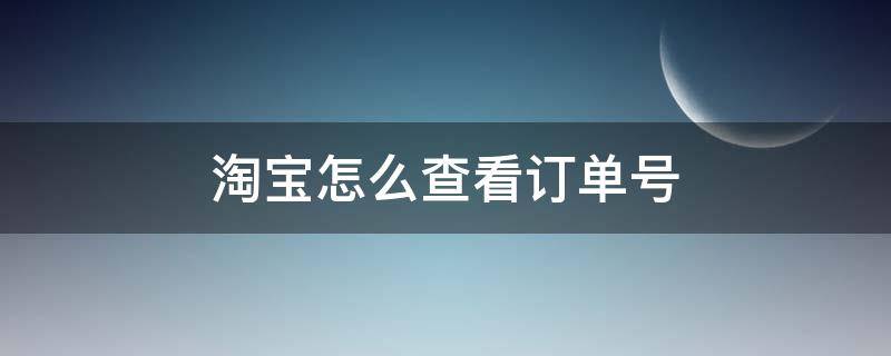 淘宝怎么查看订单号（淘宝怎么查看订单号码）