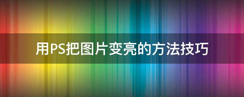 用PS把图片变亮的方法技巧（ps把图片变亮）