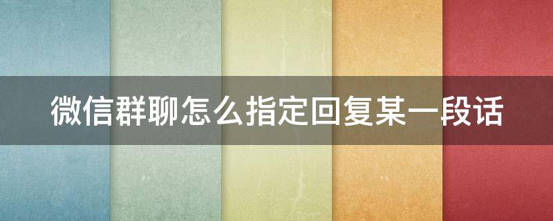 微信群聊怎么指定回复某一段话（微信群回信息怎么设定指定的人）