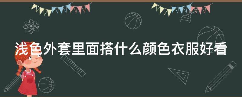 浅色外套里面搭什么颜色衣服好看（浅色外套里面搭配什么颜色）