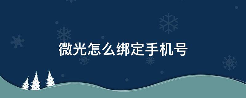 微光怎么绑定手机号（微光怎么不绑定手机号）