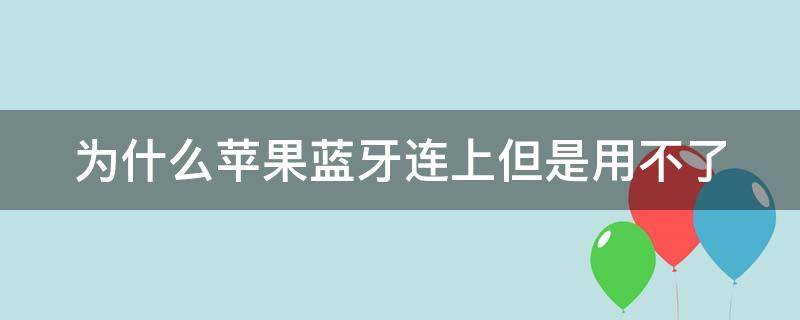 为什么苹果蓝牙连上但是用不了（为什么苹果蓝牙连上但是用不了流量）