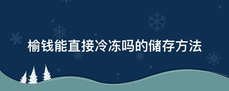 榆钱能直接冷冻吗的储存方法（榆钱冷冻可以保存多长时间）