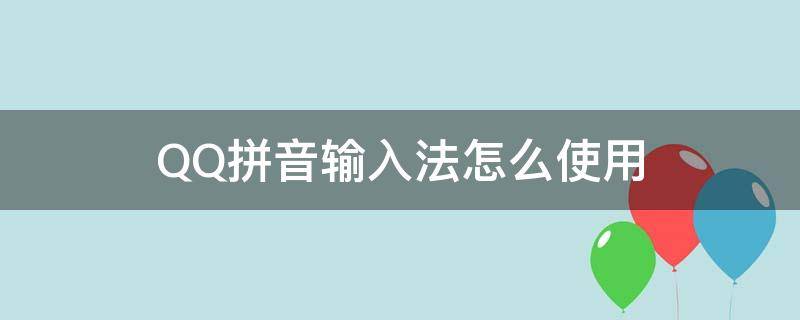 QQ拼音输入法怎么使用（qq拼音输入法怎么打拼音）