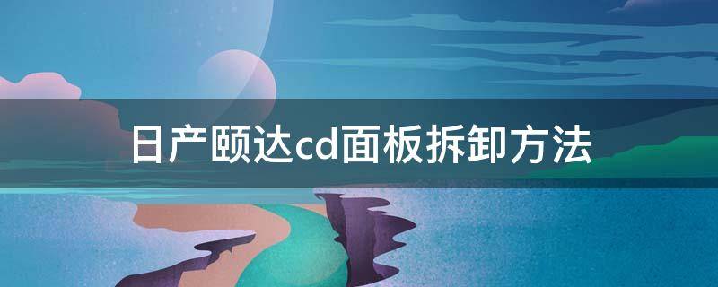 日产颐达cd面板拆卸方法 尼桑颐达cd机怎么拆装图