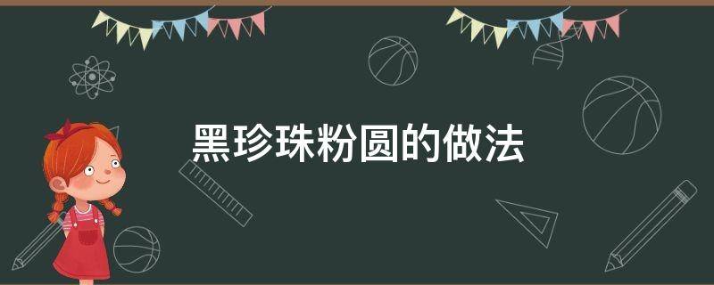 黑珍珠粉圆的做法 黑珍珠粉圆的做法视频