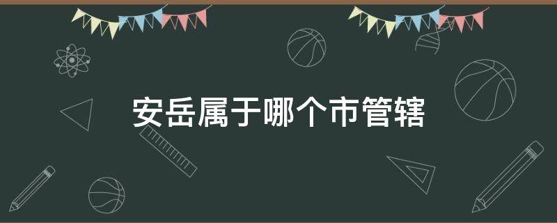 安岳属于哪个市管辖 安岳归属哪个市