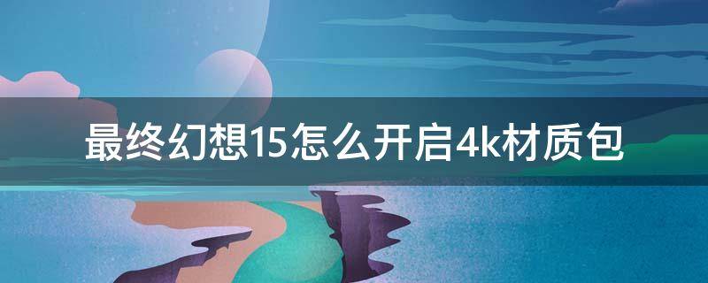 最终幻想15怎么开启4k材质包 ff15的4k材质包怎么用