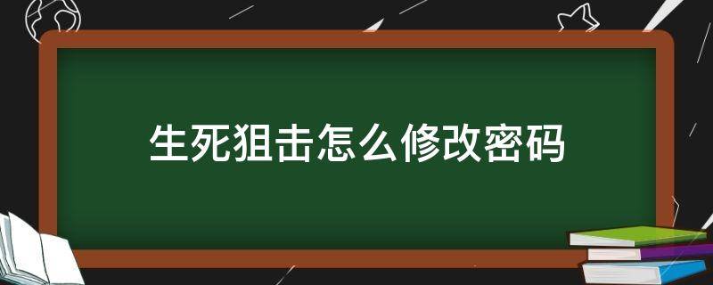 生死狙击怎么修改密码（生死狙击修改密码中心）