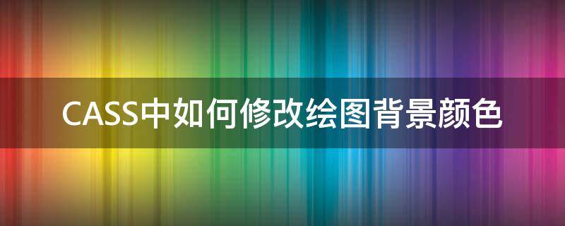 CASS中如何修改绘图背景颜色（cass修改图层颜色修改回默认颜色）