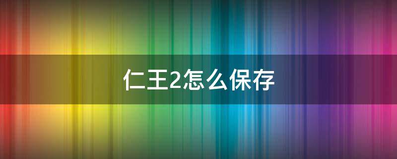 仁王2怎么保存 仁王2怎么保存游戏